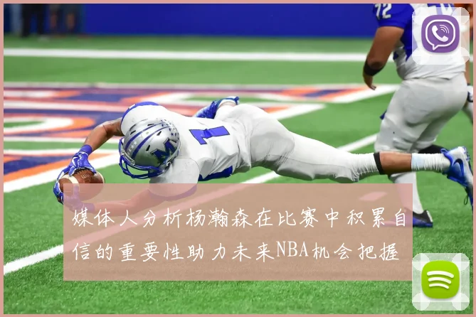 媒体人分析杨瀚森在比赛中积累自信的重要性助力未来NBA机会把握