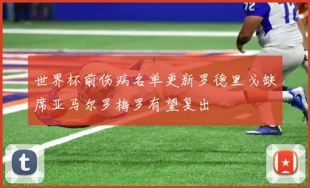 世界杯前伤病名单更新罗德里戈缺席亚马尔罗梅罗有望复出