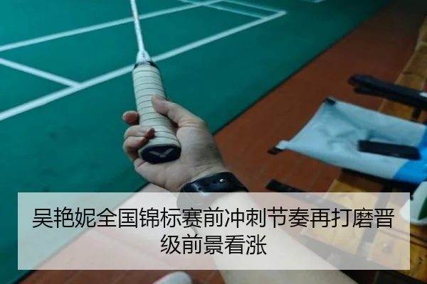 吴艳妮全国锦标赛前冲刺节奏再打磨晋级前景看涨