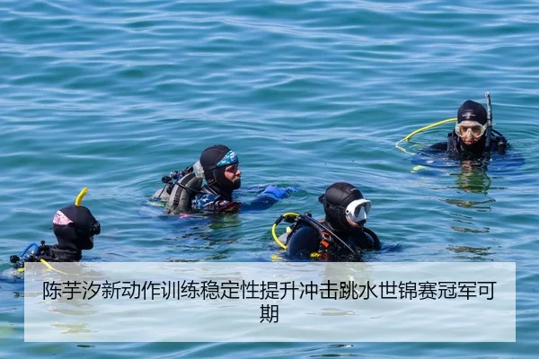陈芋汐新动作训练稳定性提升冲击跳水世锦赛冠军可期