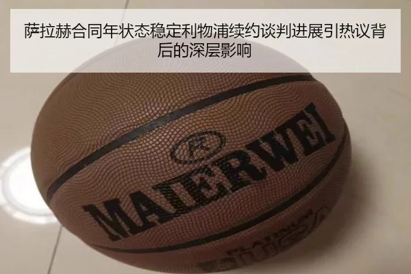 萨拉赫合同年状态稳定利物浦续约谈判进展引热议背后的深层影响